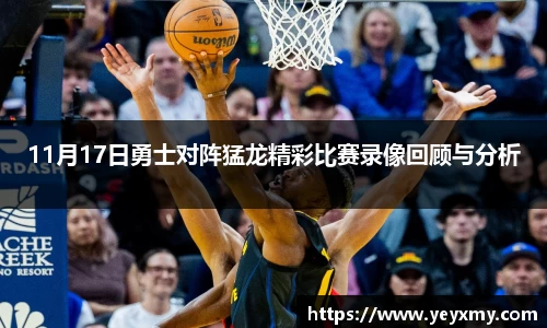 11月17日勇士对阵猛龙精彩比赛录像回顾与分析