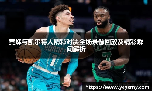 黄蜂与凯尔特人精彩对决全场录像回放及精彩瞬间解析